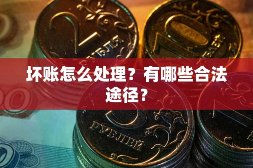 济南坏账怎么处理？有哪些合法途径？