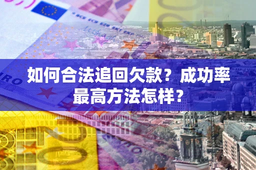 济南如何合法追回欠款？成功率最高方法怎样？