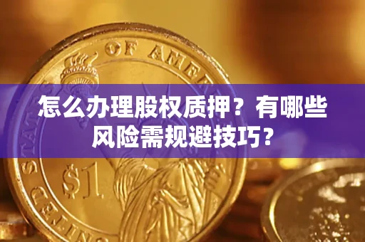 济南怎么办理股权质押？有哪些风险需规避技巧？