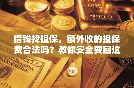 济南借钱找担保，额外收的担保费合法吗？教你安全要回这笔钱