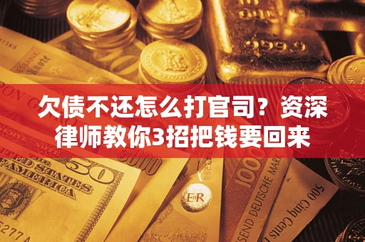 济南欠债不还怎么打官司？资深律师教你3招把钱要回来