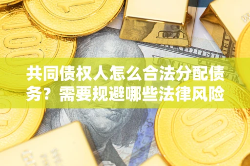 济南共同债权人怎么合法分配债务？需要规避哪些法律风险？