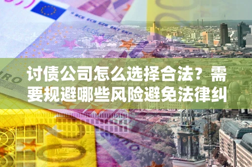 济南讨债公司怎么选择合法？需要规避哪些风险避免法律纠纷？