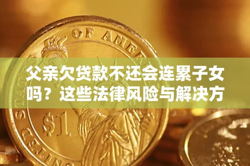 济南父亲欠贷款不还会连累子女吗？这些法律风险与解决方法要早知道！