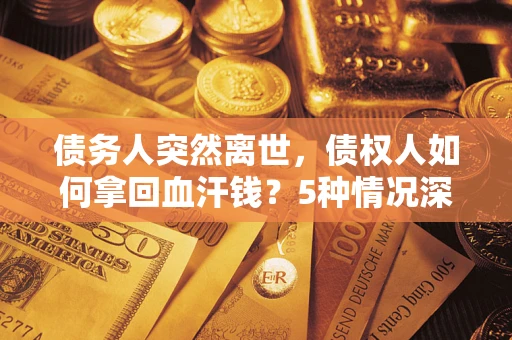 济南债务人突然离世，债权人如何拿回血汗钱？5种情况深度解析