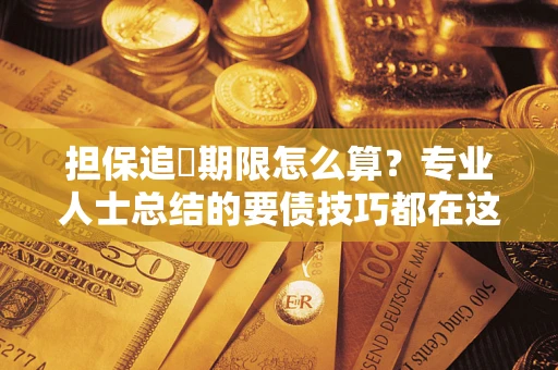 济南担保追償期限怎么算？专业人士总结的要债技巧都在这里了