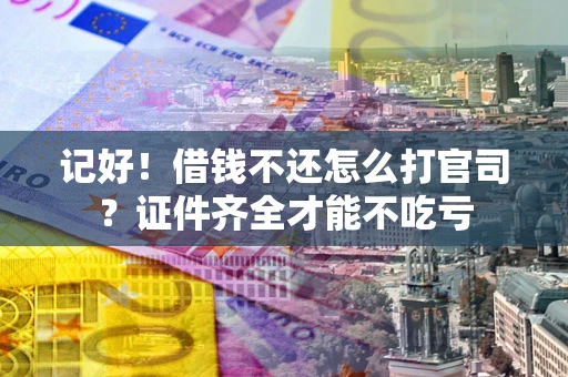 济南记好！借钱不还怎么打官司？证件齐全才能不吃亏
