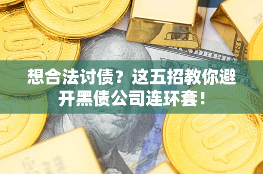 济南想合法讨债？这五招教你避开黑债公司连环套！