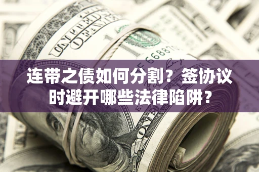 济南连带之债如何分割？签协议时避开哪些法律陷阱？