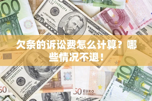 济南欠条的诉讼费怎么计算?哪些情况不退! 济南欠条的诉讼费怎么计算?哪些情况不退!