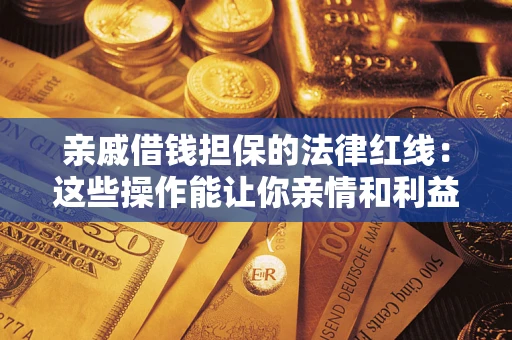 济南亲戚借钱担保的法律红线：这些操作能让你亲情和利益两不误