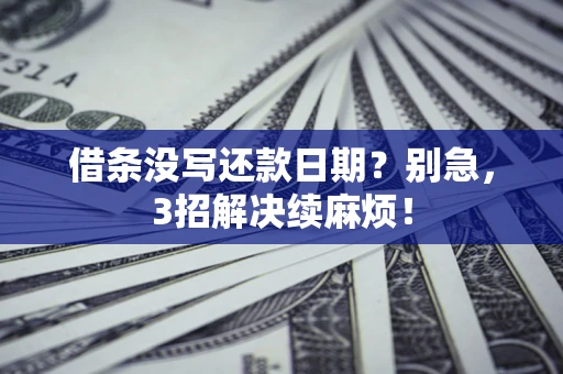 济南借条没写还款日期？别急，3招解决续麻烦！