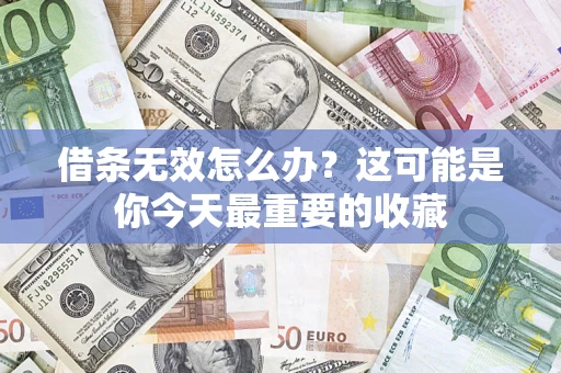 济南借条无效怎么办？这可能是你今天最重要的收藏