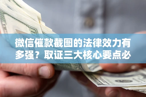 济南微信催款截图的法律效力有多强？取证三大核心要点必须知道！