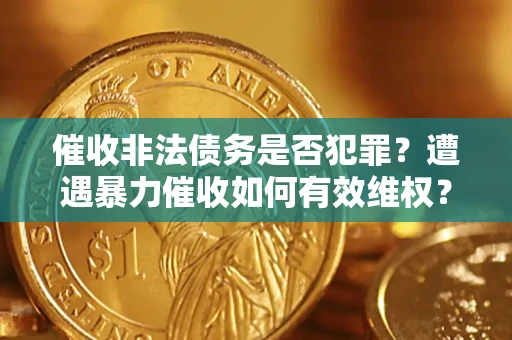 济南催收非法债务是否犯罪?遭遇暴力催收如何有效维权? 济南催收非法债务是否犯罪?遭遇暴力催收如何有效维权?