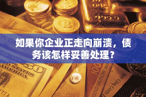济南如果你企业正走向崩溃，债务该怎样妥善处理？