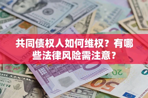 济南共同债权人如何维权？有哪些法律风险需注意？