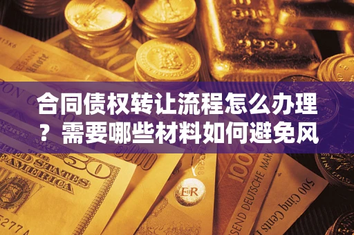 济南合同债权转让流程怎么办理？需要哪些材料如何避免风险？