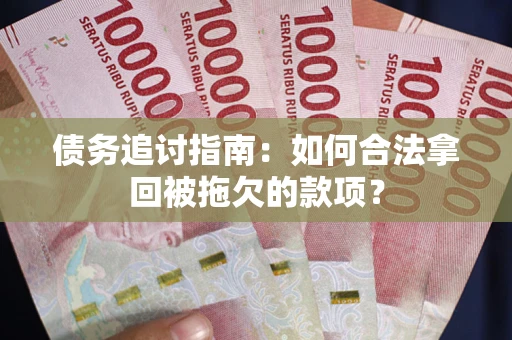 济南债务追讨指南：如何合法拿回被拖欠的款项？