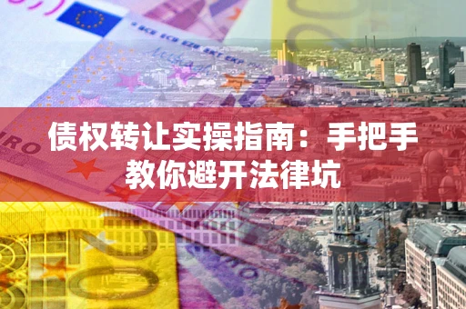 济南债权转让实操指南：手把手教你避开法律坑