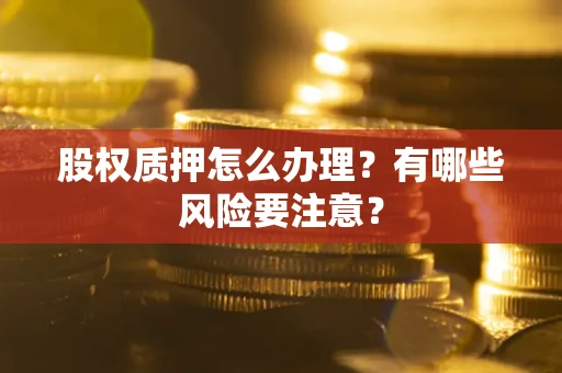 济南股权质押怎么办理？有哪些风险要注意？