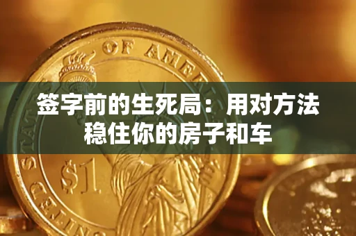 济南签字前的生死局：用对方法稳住你的房子和车
