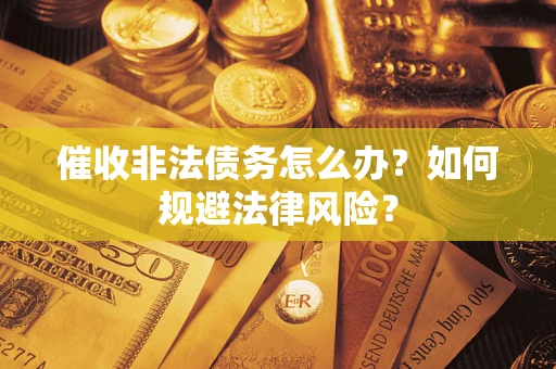 济南催收非法债务怎么办？如何规避法律风险？