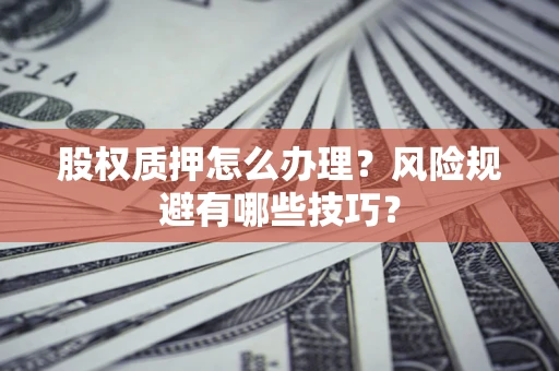 济南股权质押怎么办理？风险规避有哪些技巧？