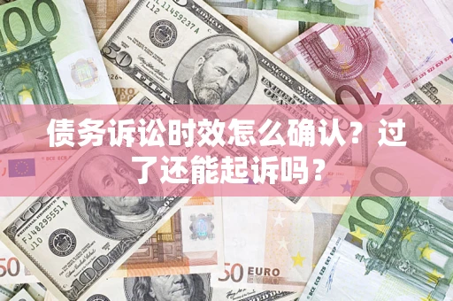 济南债务诉讼时效怎么确认？过了还能起诉吗？