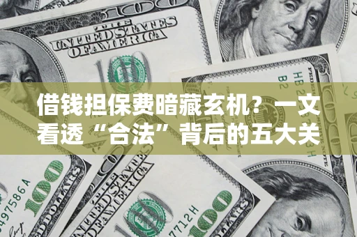 济南借钱担保费暗藏玄机？一文看透“合法”背后的五大关键陷阱