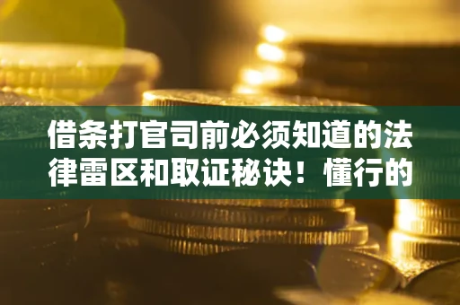济南借条打官司前必须知道的法律雷区和取证秘诀！懂行的人已经留好这些证据
