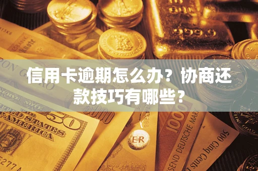 济南信用卡逾期怎么办？协商还款技巧有哪些？