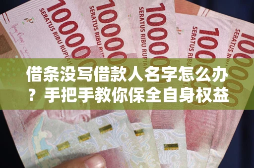 济南借条没写借款人名字怎么办？手把手教你保全自身权益