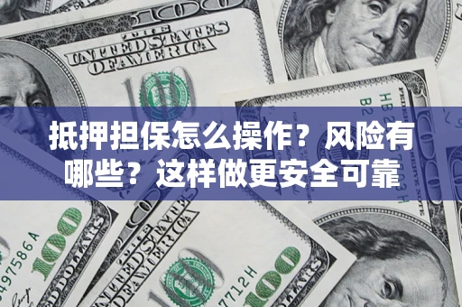 济南抵押担保怎么操作？风险有哪些？这样做更安全可靠