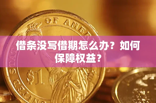 济南借条没写借期怎么办？如何保障权益？