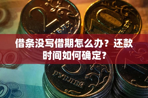 济南借条没写借期怎么办？还款时间如何确定？