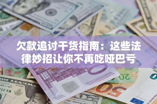 济南欠款追讨干货指南：这些法律妙招让你不再吃哑巴亏