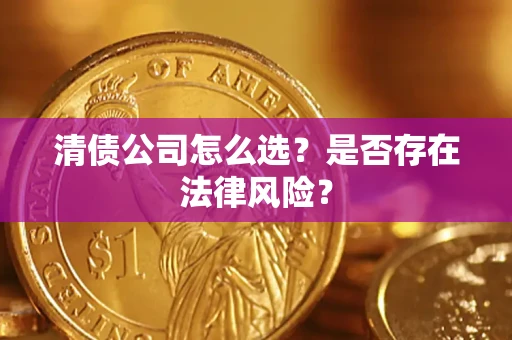 济南清债公司怎么选？是否存在法律风险？
