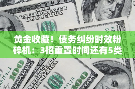 济南黄金收藏！债务纠纷时效粉碎机：3招重置时间还有5类不设年限的特殊债务