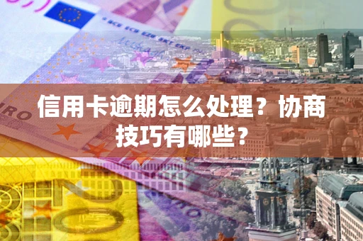 济南信用卡逾期怎么处理？协商技巧有哪些？