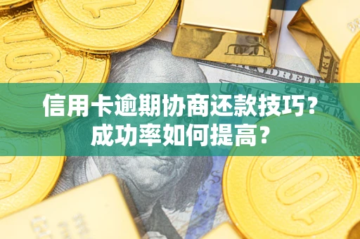 济南信用卡逾期协商还款技巧？成功率如何提高？