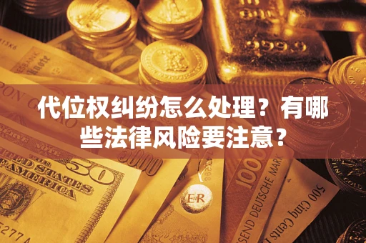 济南代位权纠纷怎么处理？有哪些法律风险要注意？