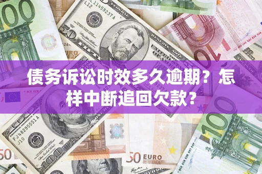济南债务诉讼时效多久逾期？怎样中断追回欠款？