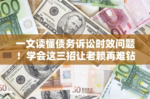 济南一文读懂债务诉讼时效问题！学会这三招让老赖再难钻空子