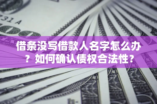 济南借条没写借款人名字怎么办？如何确认债权合法性？