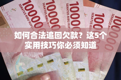 济南如何合法追回欠款？这5个实用技巧你必须知道