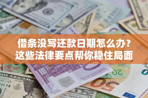 济南借条没写还款日期怎么办？这些法律要点帮你稳住局面