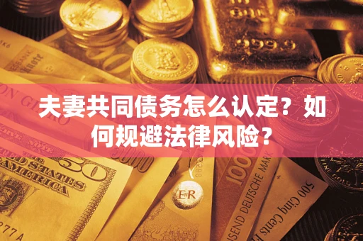 济南夫妻共同债务怎么认定？如何规避法律风险？