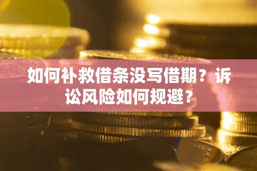 济南如何补救借条没写借期？诉讼风险如何规避？