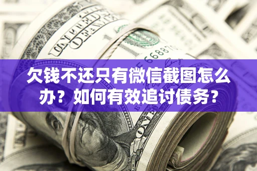 济南欠钱不还只有微信截图怎么办？如何有效追讨债务？